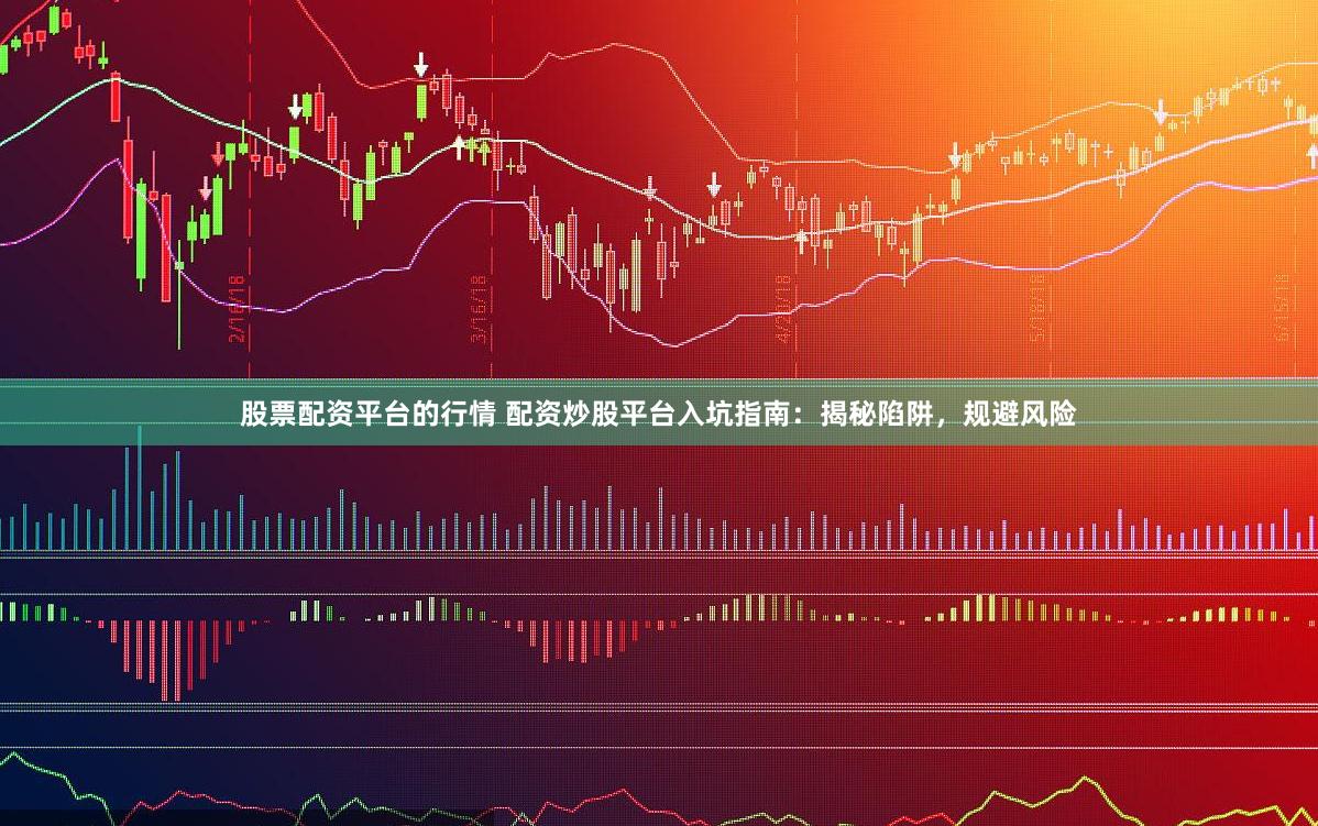 股票配资平台的行情 配资炒股平台入坑指南：揭秘陷阱，规避风险