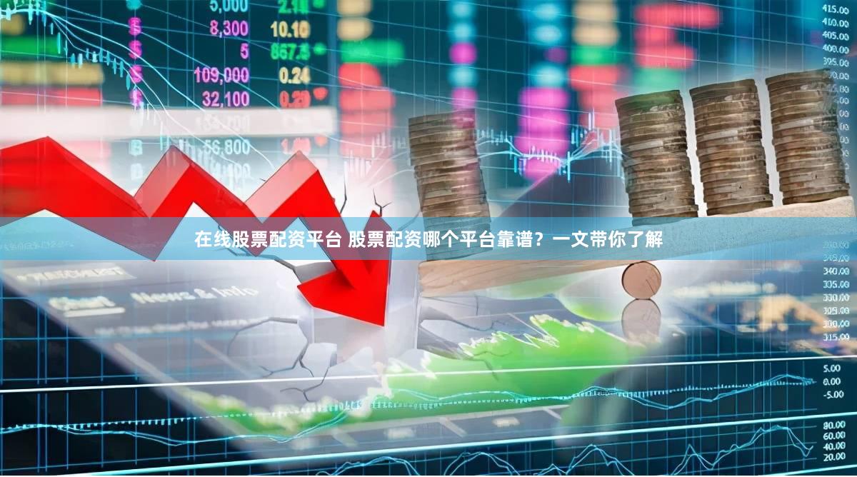 在线股票配资平台 股票配资哪个平台靠谱？一文带你了解