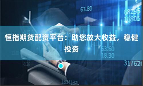 恒指期货配资平台：助您放大收益，稳健投资