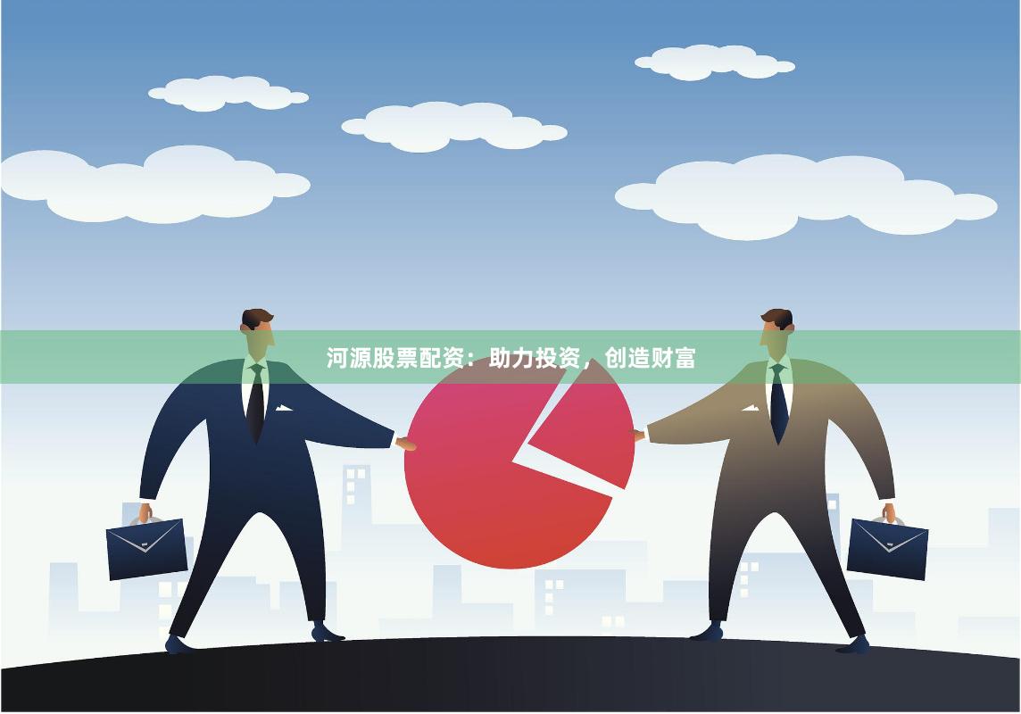 河源股票配资：助力投资，创造财富