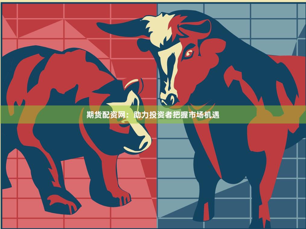 期货配资网：助力投资者把握市场机遇