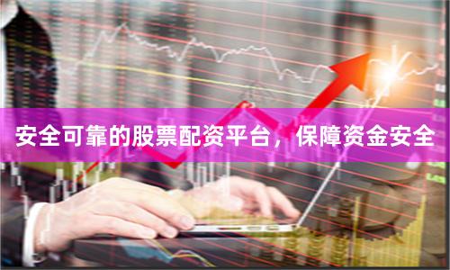 安全可靠的股票配资平台，保障资金安全