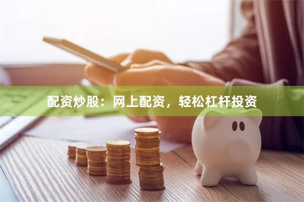 配资炒股：网上配资，轻松杠杆投资