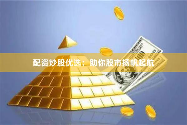配资炒股优选：助你股市扬帆起航