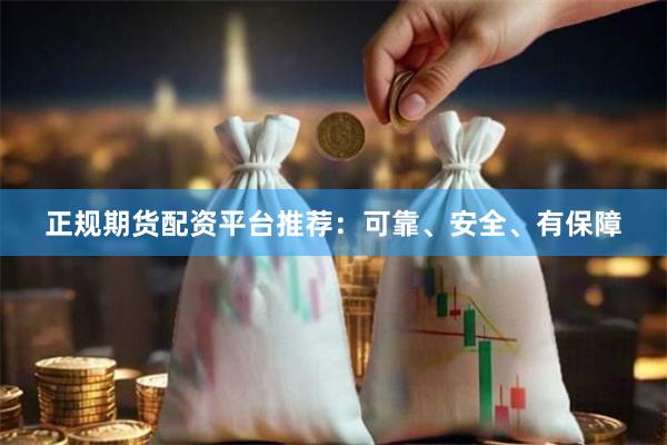 正规期货配资平台推荐：可靠、安全、有保障