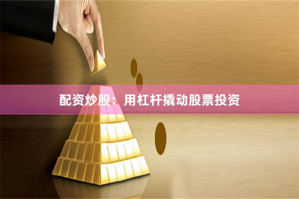 配资炒股：用杠杆撬动股票投资