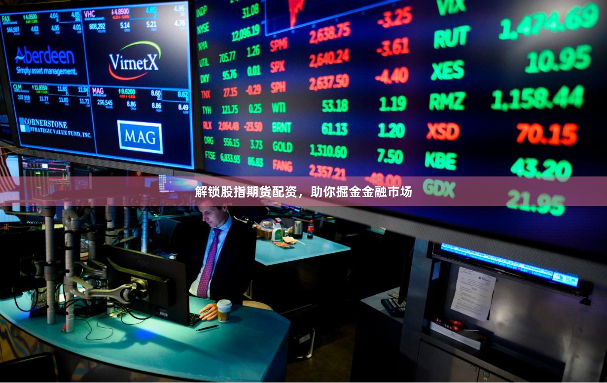 解锁股指期货配资，助你掘金金融市场
