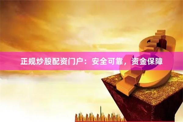 正规炒股配资门户：安全可靠，资金保障