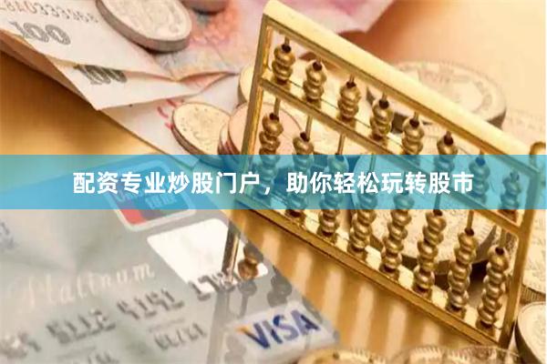 配资专业炒股门户，助你轻松玩转股市
