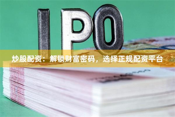 炒股配资：解锁财富密码，选择正规配资平台