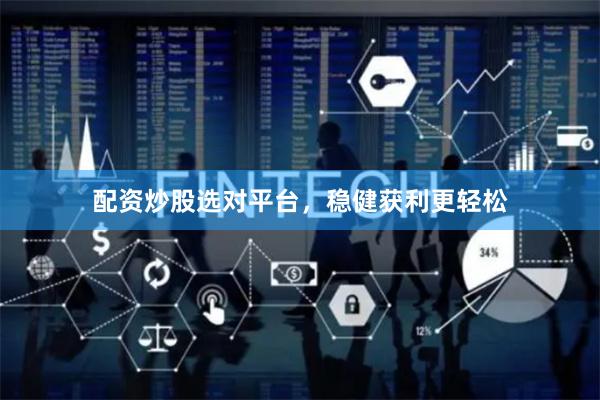 配资炒股选对平台，稳健获利更轻松