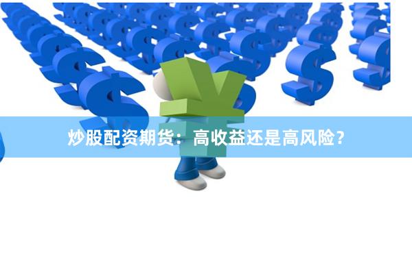炒股配资期货：高收益还是高风险？