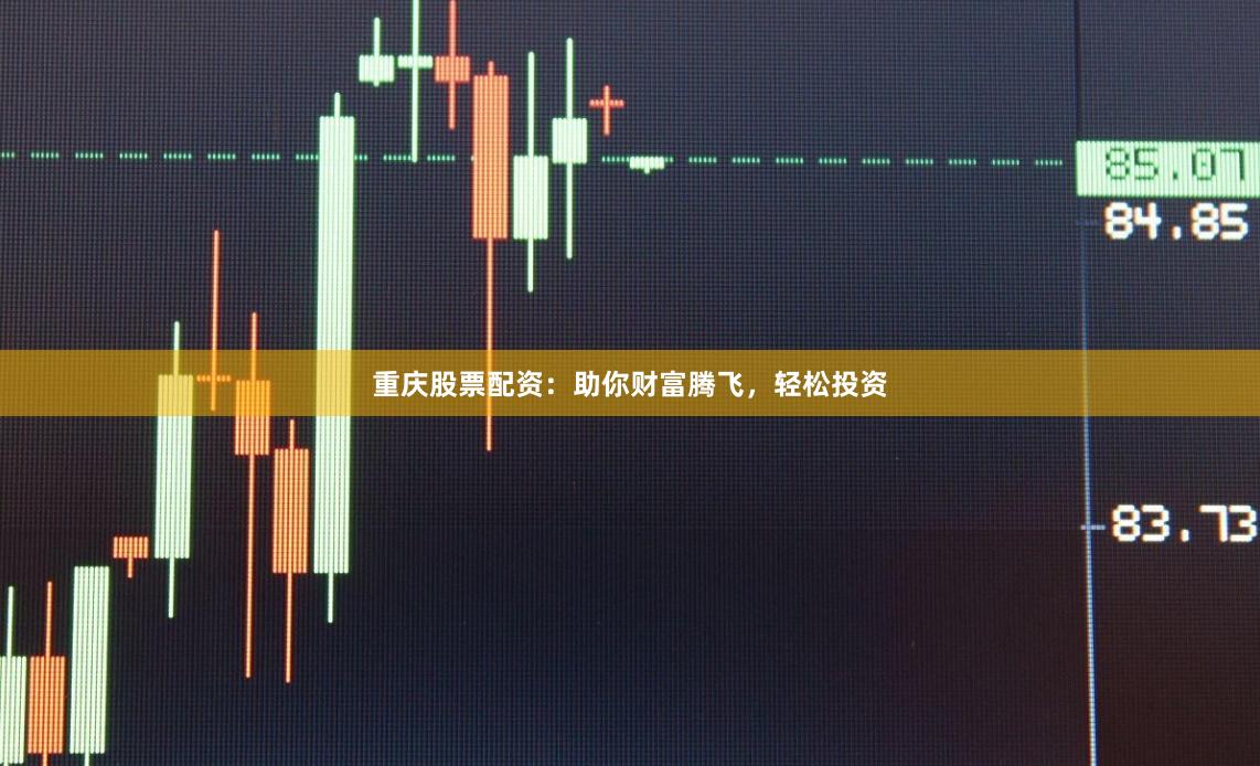 重庆股票配资：助你财富腾飞，轻松投资