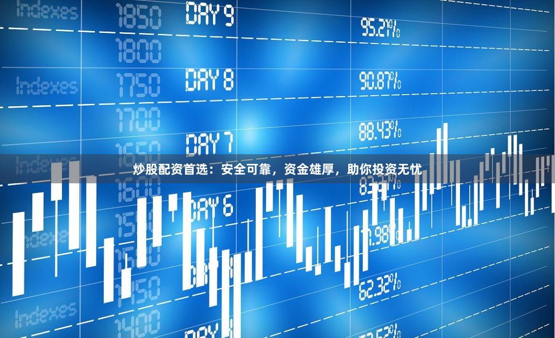 炒股配资首选：安全可靠，资金雄厚，助你投资无忧