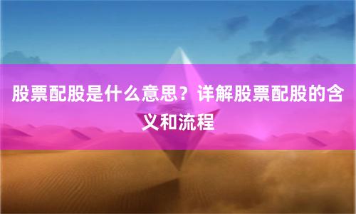 股票配股是什么意思？详解股票配股的含义和流程