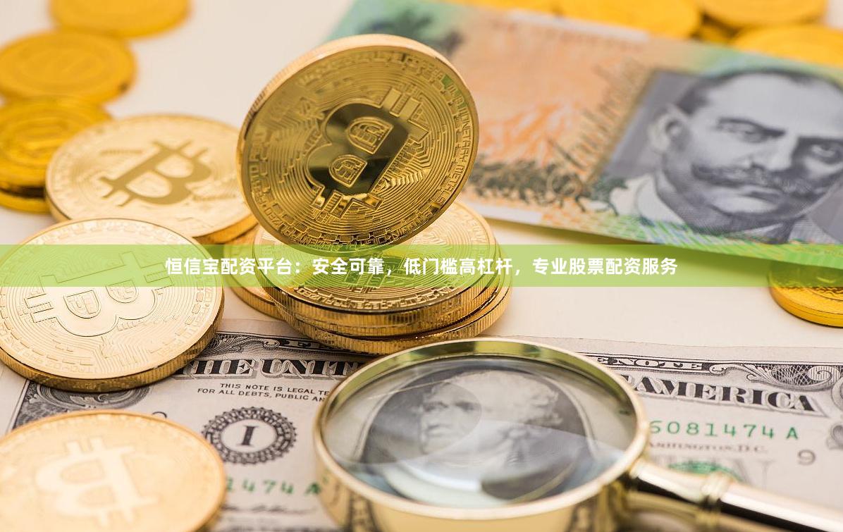 恒信宝配资平台：安全可靠，低门槛高杠杆，专业股票配资服务
