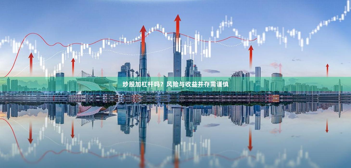 炒股加杠杆吗？风险与收益并存需谨慎