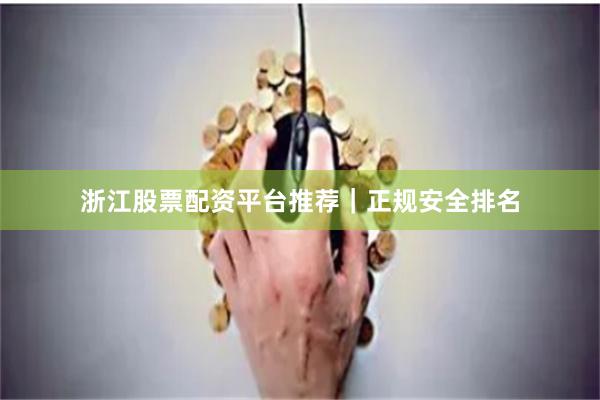 浙江股票配资平台推荐｜正规安全排名
