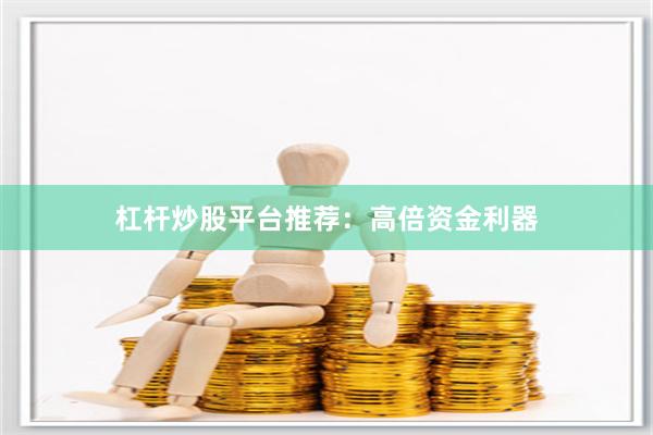 杠杆炒股平台推荐：高倍资金利器