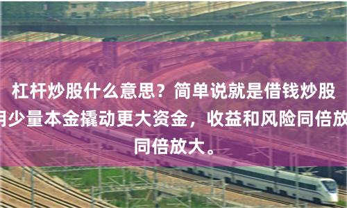 杠杆炒股什么意思？简单说就是借钱炒股，用少量本金撬动更大资金，收益和风险同倍放大。