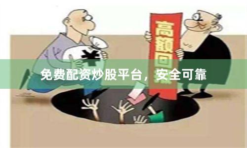免费配资炒股平台，安全可靠