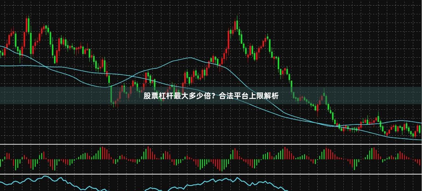 股票杠杆最大多少倍？合法平台上限解析
