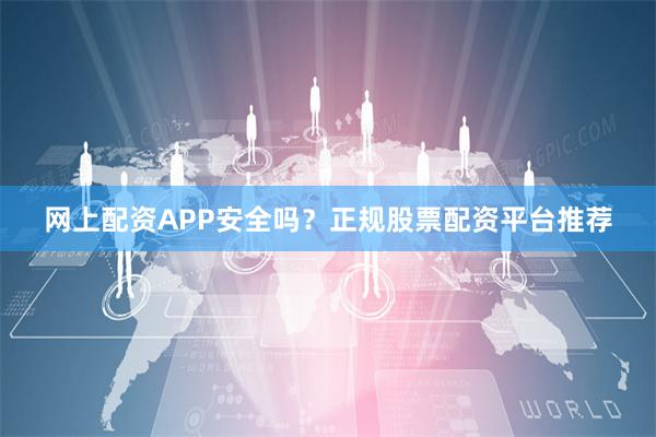 网上配资APP安全吗？正规股票配资平台推荐