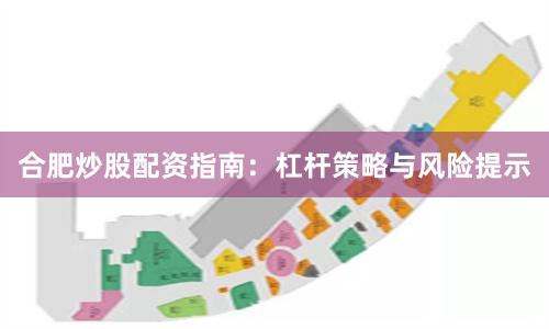 合肥炒股配资指南：杠杆策略与风险提示